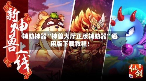 辅助神器“神兽大厅正版辅助器”通用版下载教程！-第2张图片