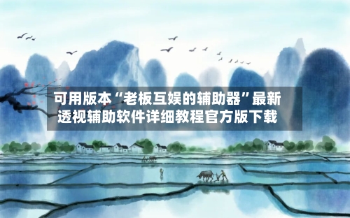 可用版本“老板互娱的辅助器”最新透视辅助软件详细教程官方版下载