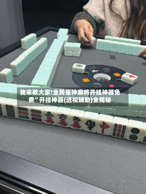 我来教大家!全民雀神麻将开挂神器免费”开挂神器{透视辅助}全揭秘-第2张图片