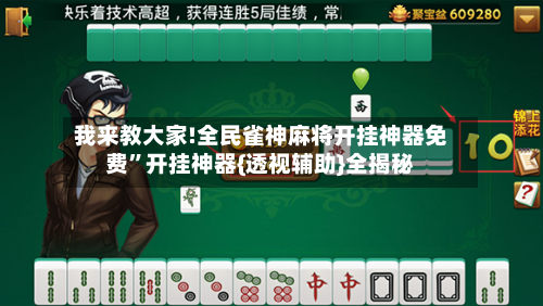 我来教大家!全民雀神麻将开挂神器免费”开挂神器{透视辅助}全揭秘