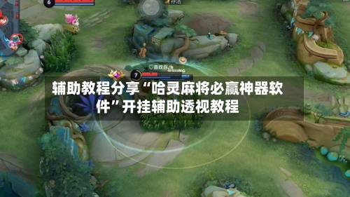 辅助教程分享“哈灵麻将必赢神器软件”开挂辅助透视教程