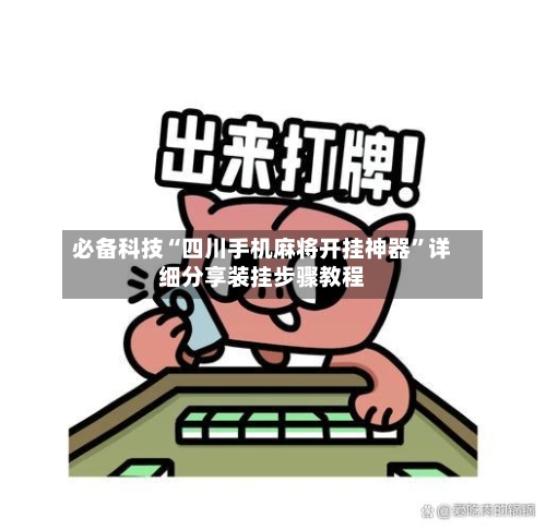 必备科技“四川手机麻将开挂神器	”详细分享装挂步骤教程-第2张图片