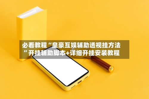 必看教程“皇豪互娱辅助透视挂方法”开挂辅助脚本+详细开挂安装教程