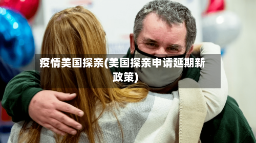 疫情美国探亲(美国探亲申请延期新政策)-第2张图片