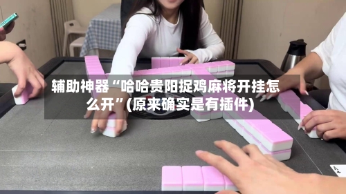 辅助神器“哈哈贵阳捉鸡麻将开挂怎么开”(原来确实是有插件)