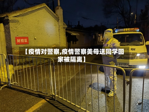 【疫情对警察,疫情警察美母送同学回家被隔离】