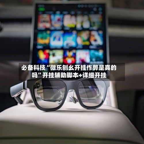 必备科技“微乐刨幺开挂作弊是真的吗”开挂辅助脚本+详细开挂