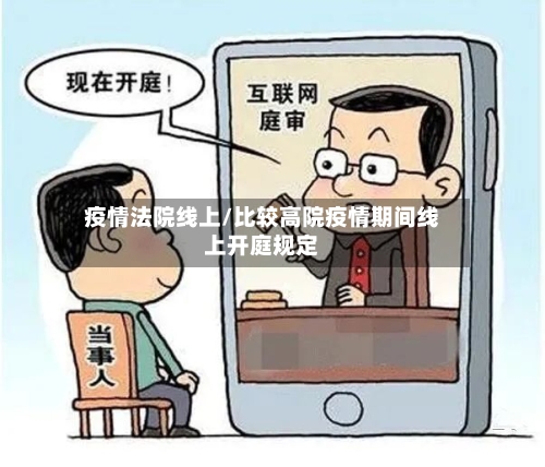 疫情法院线上/比较高院疫情期间线上开庭规定-第2张图片