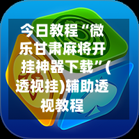 今日教程“微乐甘肃麻将开挂神器下载”(透视挂)辅助透视教程