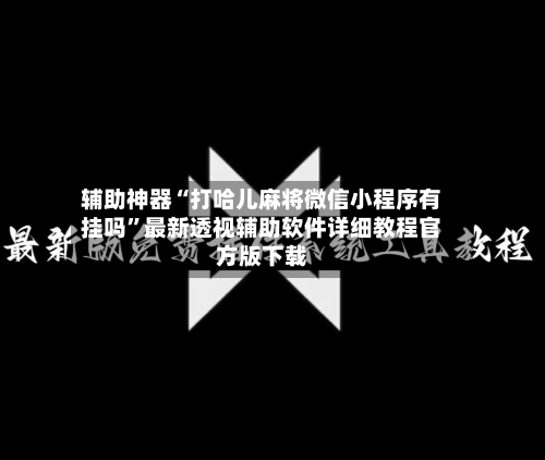 辅助神器“打哈儿麻将微信小程序有挂吗	”最新透视辅助软件详细教程官方版下载-第2张图片