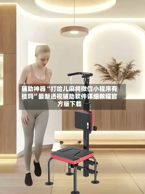 辅助神器“打哈儿麻将微信小程序有挂吗”最新透视辅助软件详细教程官方版下载