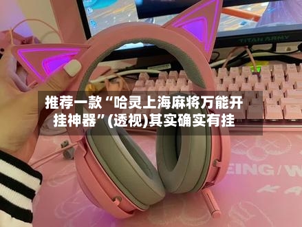 推荐一款“哈灵上海麻将万能开挂神器”(透视)其实确实有挂