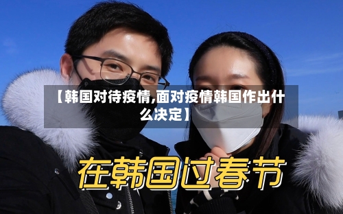 【韩国对待疫情,面对疫情韩国作出什么决定】