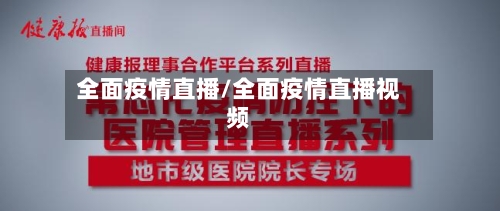 全面疫情直播/全面疫情直播视频-第1张图片