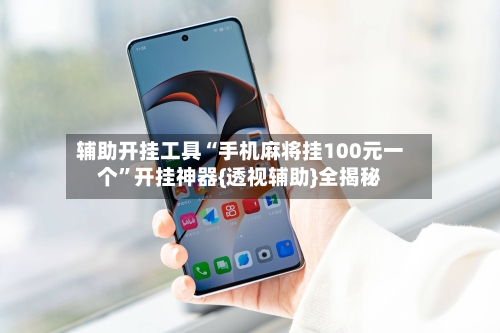 辅助开挂工具“手机麻将挂100元一个”开挂神器{透视辅助}全揭秘