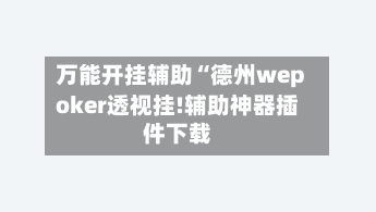 万能开挂辅助“德州wepoker透视挂!辅助神器插件下载