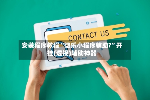 安装程序教程“微乐小程序辅助?”开挂(透视)辅助神器