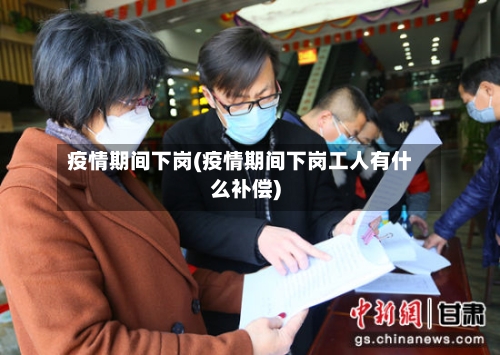 疫情期间下岗(疫情期间下岗工人有什么补偿)