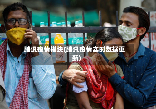 腾讯疫情模块(腾讯疫情实时数据更新)-第1张图片