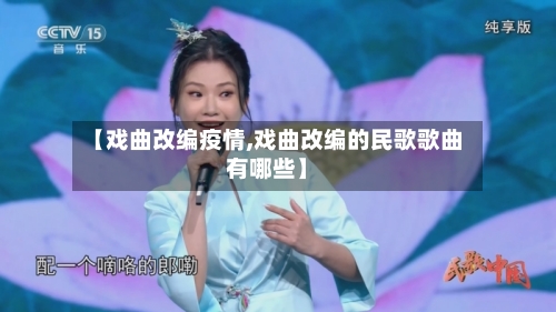 【戏曲改编疫情,戏曲改编的民歌歌曲有哪些】-第3张图片