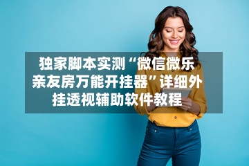 独家脚本实测“微信微乐亲友房万能开挂器”详细外挂透视辅助软件教程-第2张图片