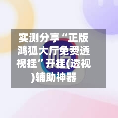 实测分享“正版鸿狐大厅免费透视挂”开挂(透视)辅助神器-第1张图片