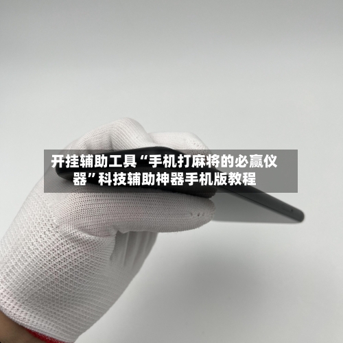 开挂辅助工具“手机打麻将的必赢仪器”科技辅助神器手机版教程