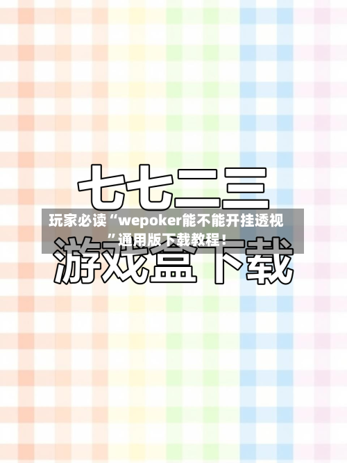 玩家必读“wepoker能不能开挂透视”通用版下载教程！