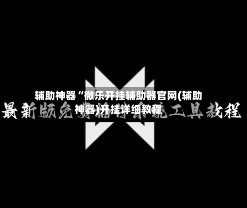 辅助神器“微乐开挂辅助器官网(辅助神器)开挂详细教程