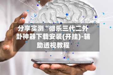 分享实测“微乐三代二外卦神器下载安装(开挂)-辅助透视教程