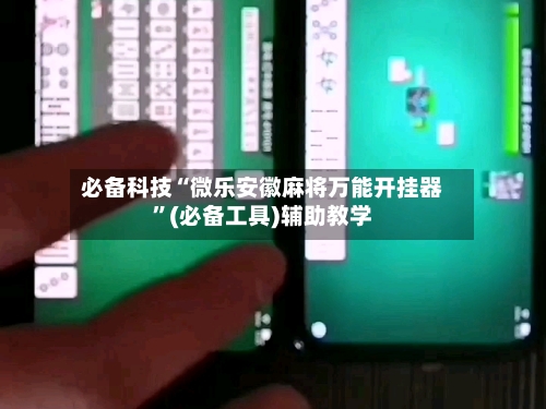 必备科技“微乐安徽麻将万能开挂器	”(必备工具)辅助教学-第1张图片