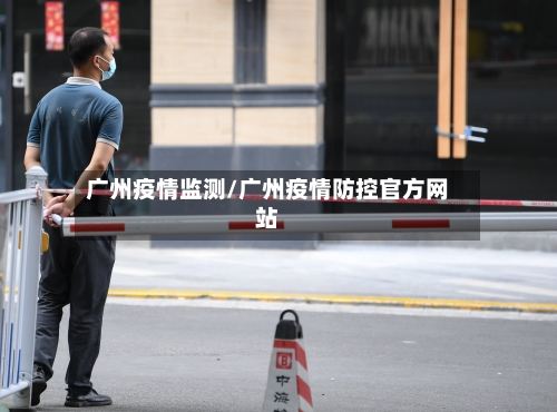 广州疫情监测/广州疫情防控官方网站-第1张图片