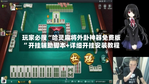 玩家必搜“哈灵麻将外卦神器免费版”开挂辅助脚本+详细开挂安装教程
