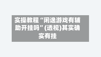 实操教程“闲逸游戏有辅助开挂吗”(透视)其实确实有挂-第3张图片