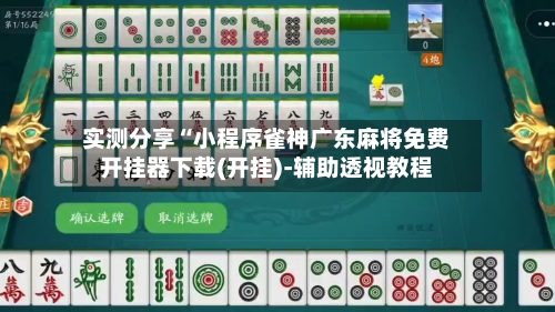 实测分享“小程序雀神广东麻将免费开挂器下载(开挂)-辅助透视教程-第3张图片