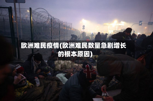 欧洲难民疫情(欧洲难民数量急剧增长的根本原因)-第1张图片