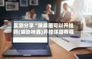 实测分享“陕麻圈可以开挂吗(辅助神器)开挂详细教程