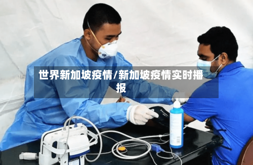 世界新加坡疫情/新加坡疫情实时播报