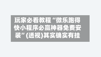 玩家必看教程“微乐跑得快小程序必赢神器免费安装”(透视)其实确实有挂-第1张图片