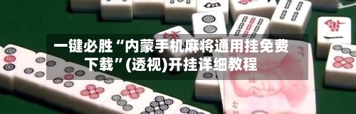 一键必胜“内蒙手机麻将通用挂免费下载”(透视)开挂详细教程