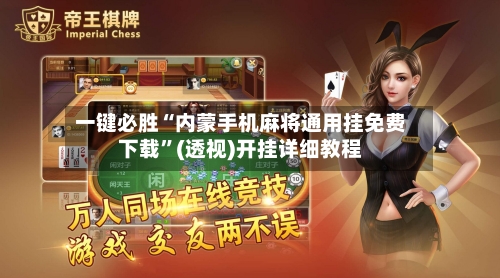 一键必胜“内蒙手机麻将通用挂免费下载”(透视)开挂详细教程-第2张图片