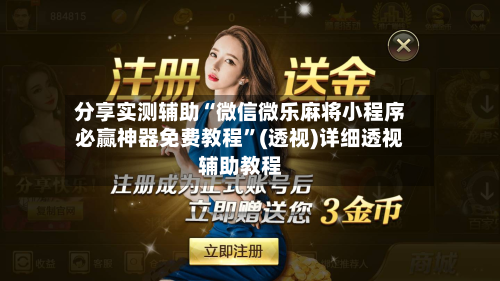 分享实测辅助“微信微乐麻将小程序必赢神器免费教程”(透视)详细透视辅助教程