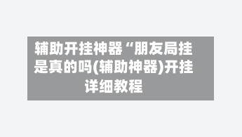 辅助开挂神器“朋友局挂是真的吗(辅助神器)开挂详细教程