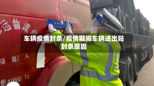车辆疫情封条/疫情期间车辆进出贴封条原因-第2张图片