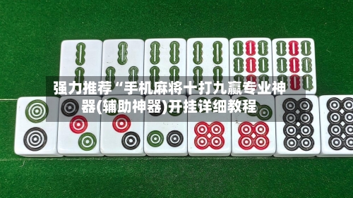 强力推荐“手机麻将十打九赢专业神器(辅助神器)开挂详细教程-第1张图片