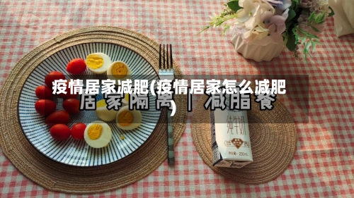 疫情居家减肥(疫情居家怎么减肥)-第2张图片