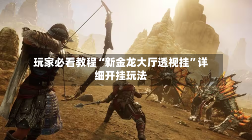 玩家必看教程“新金龙大厅透视挂”详细开挂玩法-第1张图片