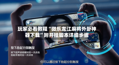 玩家必看教程“微乐龙江麻将外卦神器下载”附开挂脚本详细步骤-第2张图片