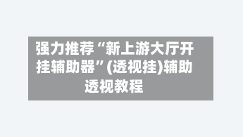 强力推荐“新上游大厅开挂辅助器”(透视挂)辅助透视教程