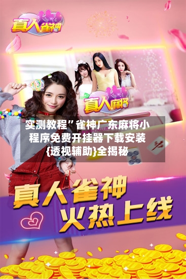 实测教程”雀神广东麻将小程序免费开挂器下载安装{透视辅助}全揭秘-第1张图片